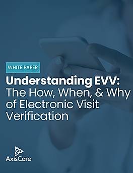 Understanding EVV: The How, When and Why of Electronic Visit Verification