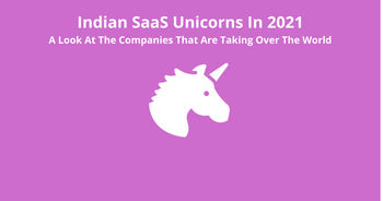 Indian SaaS Unicorns: A Look At The Companies That Are Taking Over The World
